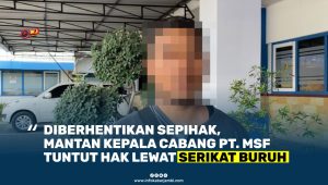 Pria Berinisial MS Diberhentikan Sepihak, Laporkan PT. MSF ke Serikat Buruh